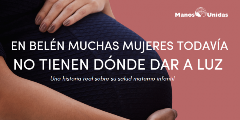 En Belén, muchas mujeres todavía no tienen dónde dar a luz. Reto solidario de Manos Unidas para esta Navidad.
